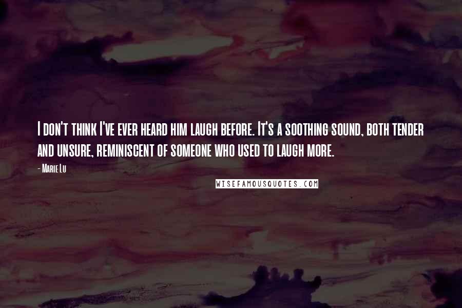 Marie Lu Quotes: I don't think I've ever heard him laugh before. It's a soothing sound, both tender and unsure, reminiscent of someone who used to laugh more.