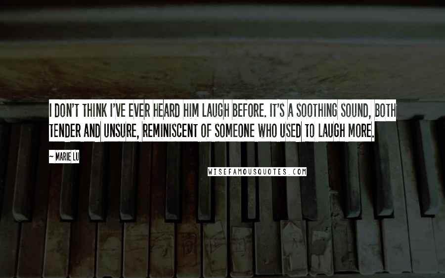 Marie Lu Quotes: I don't think I've ever heard him laugh before. It's a soothing sound, both tender and unsure, reminiscent of someone who used to laugh more.