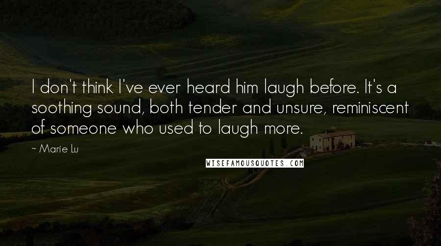 Marie Lu Quotes: I don't think I've ever heard him laugh before. It's a soothing sound, both tender and unsure, reminiscent of someone who used to laugh more.