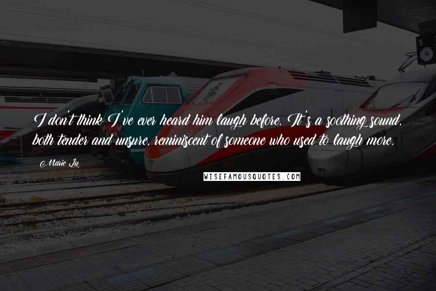 Marie Lu Quotes: I don't think I've ever heard him laugh before. It's a soothing sound, both tender and unsure, reminiscent of someone who used to laugh more.