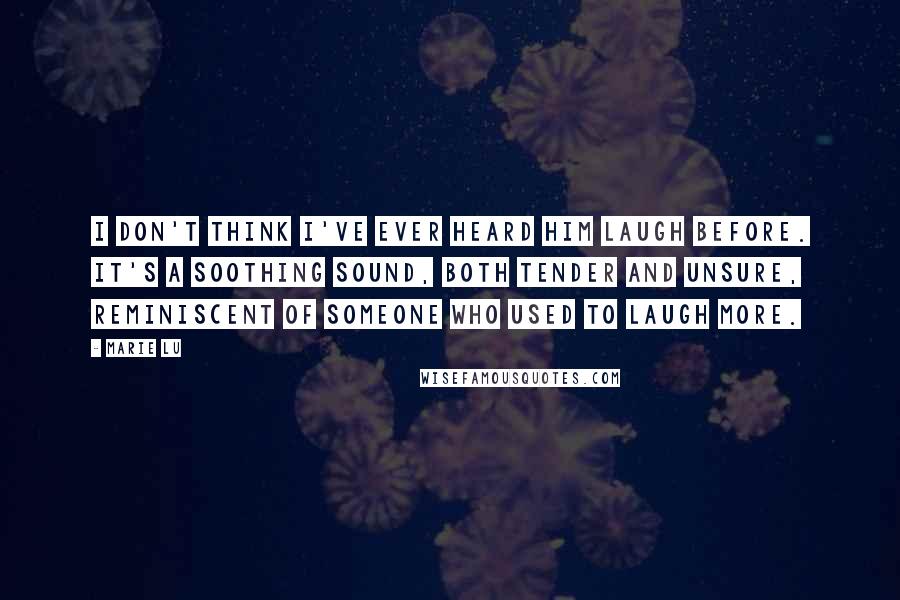 Marie Lu Quotes: I don't think I've ever heard him laugh before. It's a soothing sound, both tender and unsure, reminiscent of someone who used to laugh more.