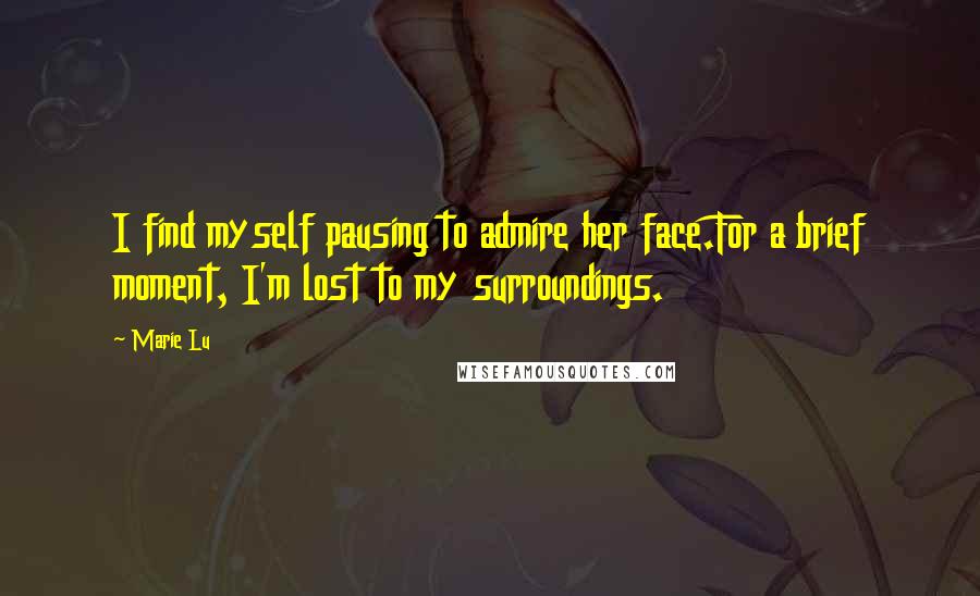 Marie Lu Quotes: I find myself pausing to admire her face.For a brief moment, I'm lost to my surroundings.