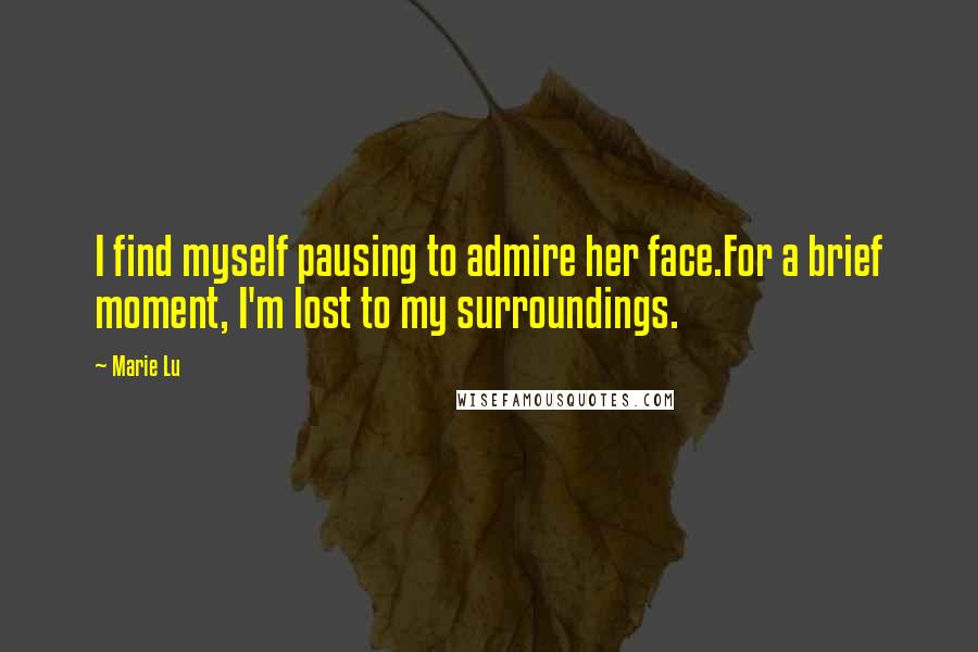 Marie Lu Quotes: I find myself pausing to admire her face.For a brief moment, I'm lost to my surroundings.