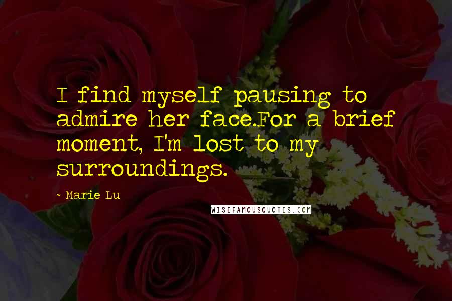 Marie Lu Quotes: I find myself pausing to admire her face.For a brief moment, I'm lost to my surroundings.