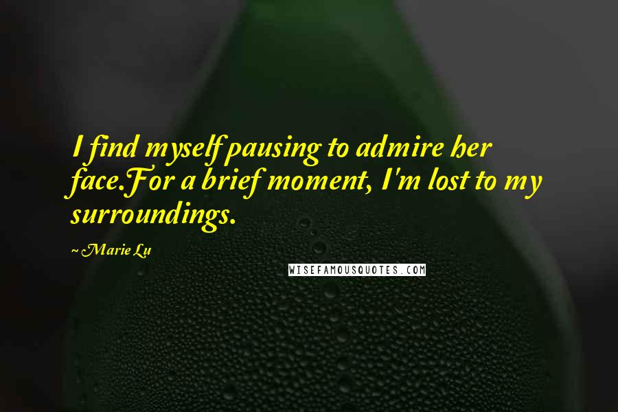 Marie Lu Quotes: I find myself pausing to admire her face.For a brief moment, I'm lost to my surroundings.