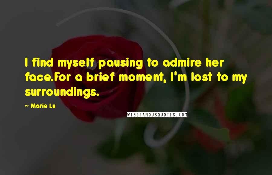 Marie Lu Quotes: I find myself pausing to admire her face.For a brief moment, I'm lost to my surroundings.