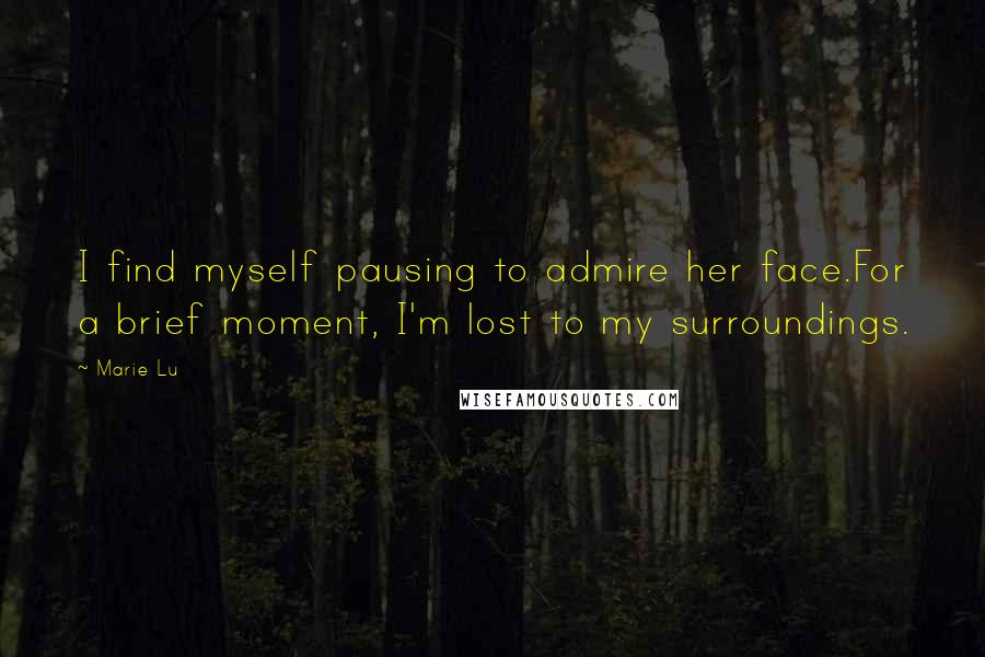 Marie Lu Quotes: I find myself pausing to admire her face.For a brief moment, I'm lost to my surroundings.