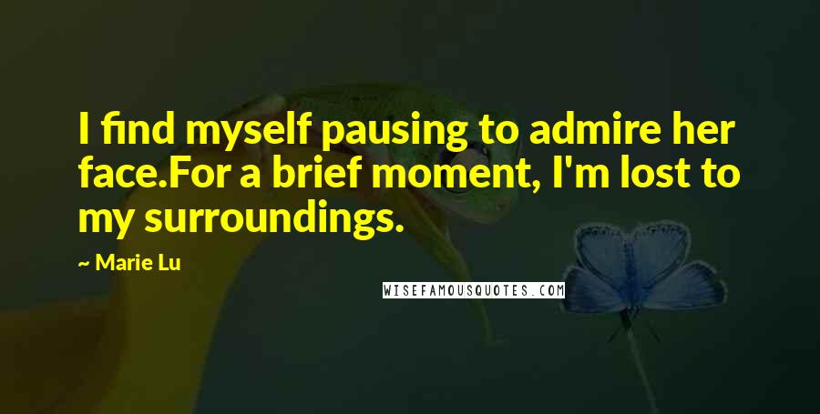 Marie Lu Quotes: I find myself pausing to admire her face.For a brief moment, I'm lost to my surroundings.