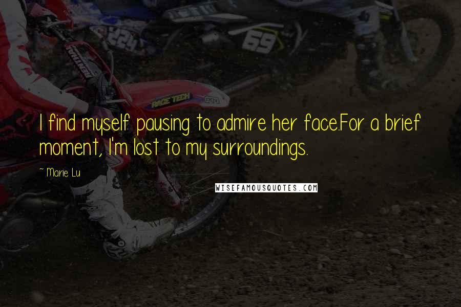 Marie Lu Quotes: I find myself pausing to admire her face.For a brief moment, I'm lost to my surroundings.