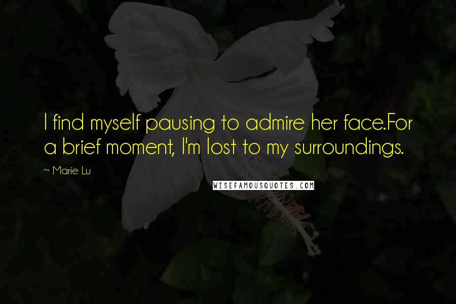Marie Lu Quotes: I find myself pausing to admire her face.For a brief moment, I'm lost to my surroundings.