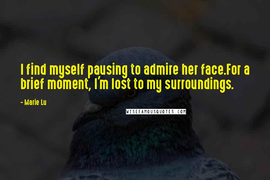 Marie Lu Quotes: I find myself pausing to admire her face.For a brief moment, I'm lost to my surroundings.