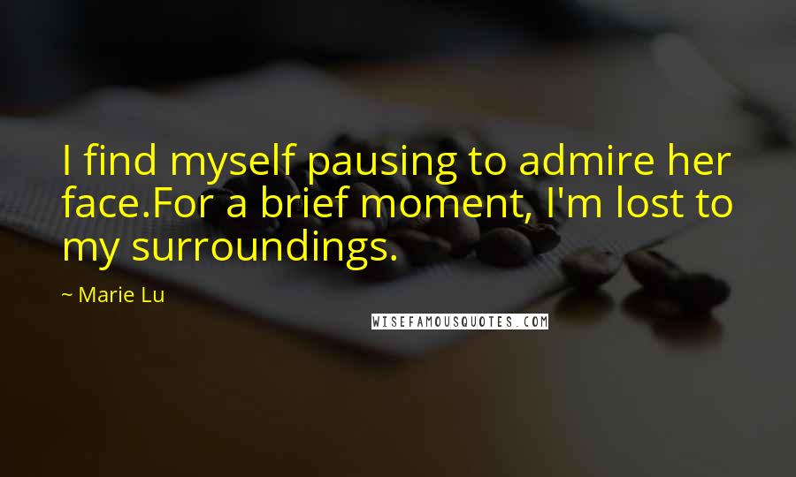 Marie Lu Quotes: I find myself pausing to admire her face.For a brief moment, I'm lost to my surroundings.