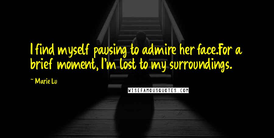 Marie Lu Quotes: I find myself pausing to admire her face.For a brief moment, I'm lost to my surroundings.