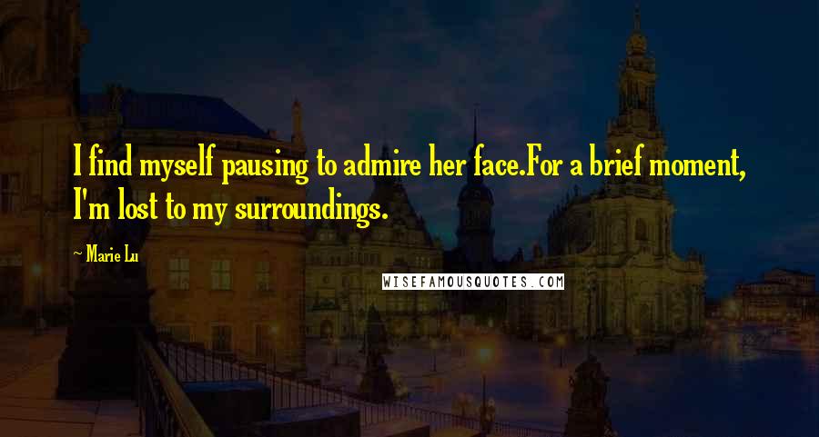 Marie Lu Quotes: I find myself pausing to admire her face.For a brief moment, I'm lost to my surroundings.