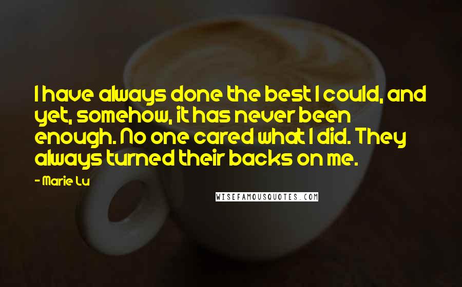 Marie Lu Quotes: I have always done the best I could, and yet, somehow, it has never been enough. No one cared what I did. They always turned their backs on me.