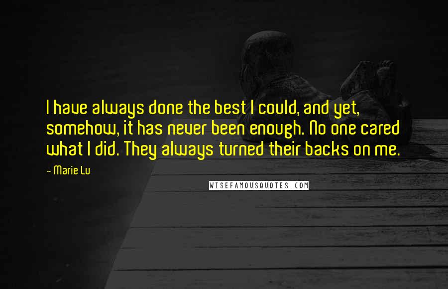 Marie Lu Quotes: I have always done the best I could, and yet, somehow, it has never been enough. No one cared what I did. They always turned their backs on me.