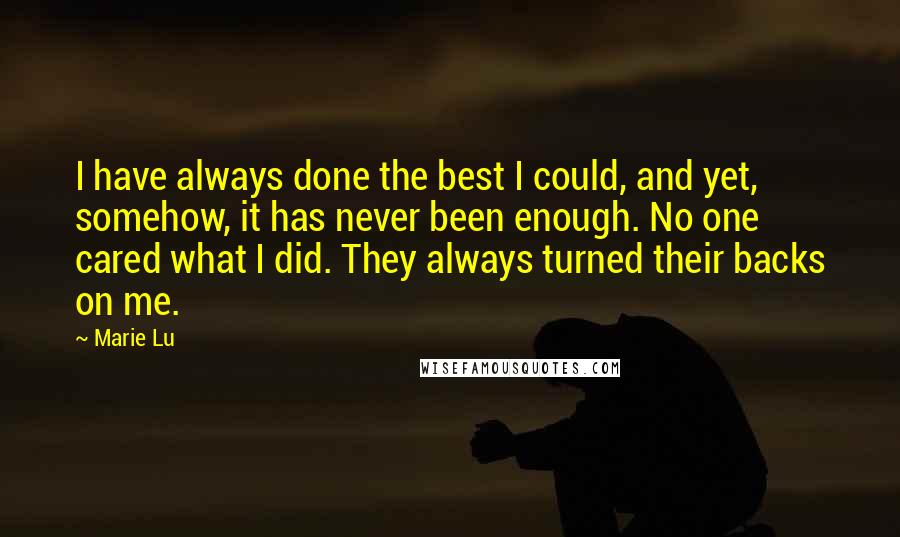 Marie Lu Quotes: I have always done the best I could, and yet, somehow, it has never been enough. No one cared what I did. They always turned their backs on me.