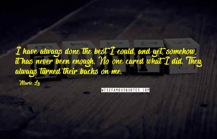 Marie Lu Quotes: I have always done the best I could, and yet, somehow, it has never been enough. No one cared what I did. They always turned their backs on me.