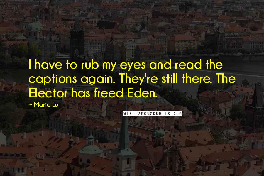 Marie Lu Quotes: I have to rub my eyes and read the captions again. They're still there. The Elector has freed Eden.