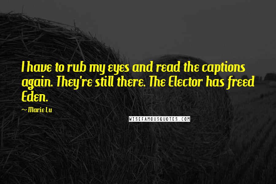 Marie Lu Quotes: I have to rub my eyes and read the captions again. They're still there. The Elector has freed Eden.