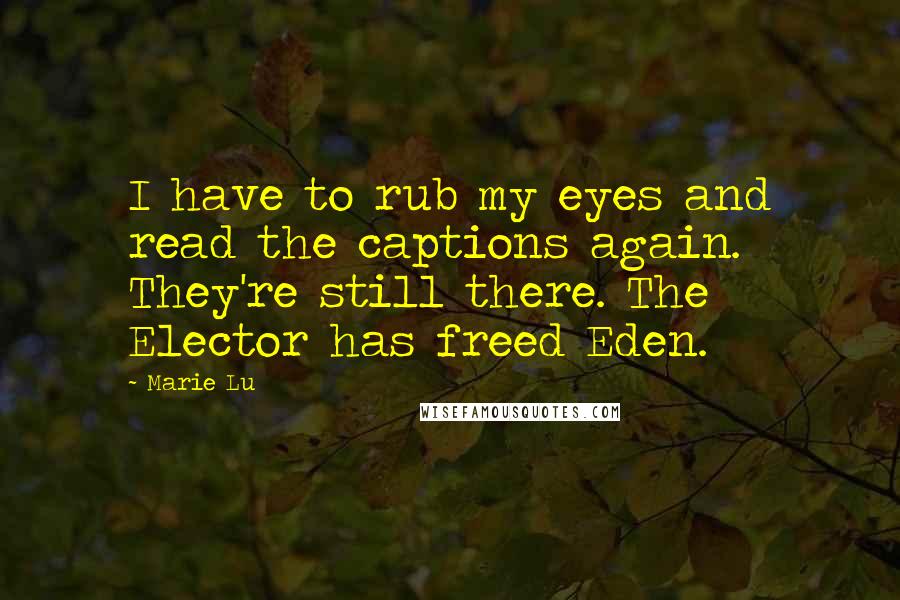 Marie Lu Quotes: I have to rub my eyes and read the captions again. They're still there. The Elector has freed Eden.