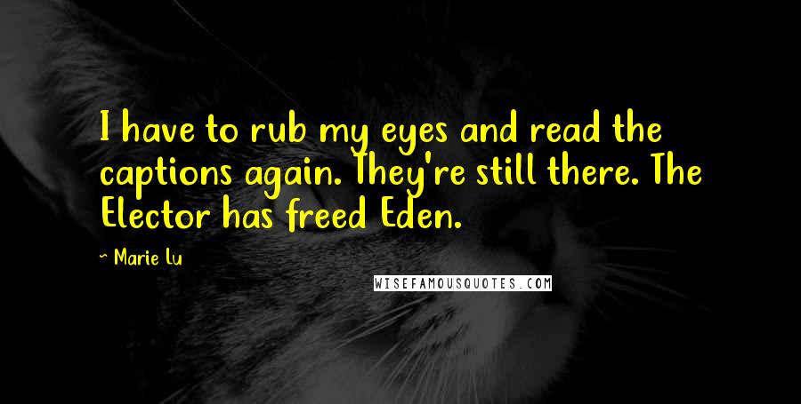 Marie Lu Quotes: I have to rub my eyes and read the captions again. They're still there. The Elector has freed Eden.