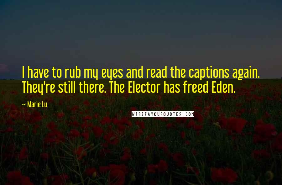 Marie Lu Quotes: I have to rub my eyes and read the captions again. They're still there. The Elector has freed Eden.