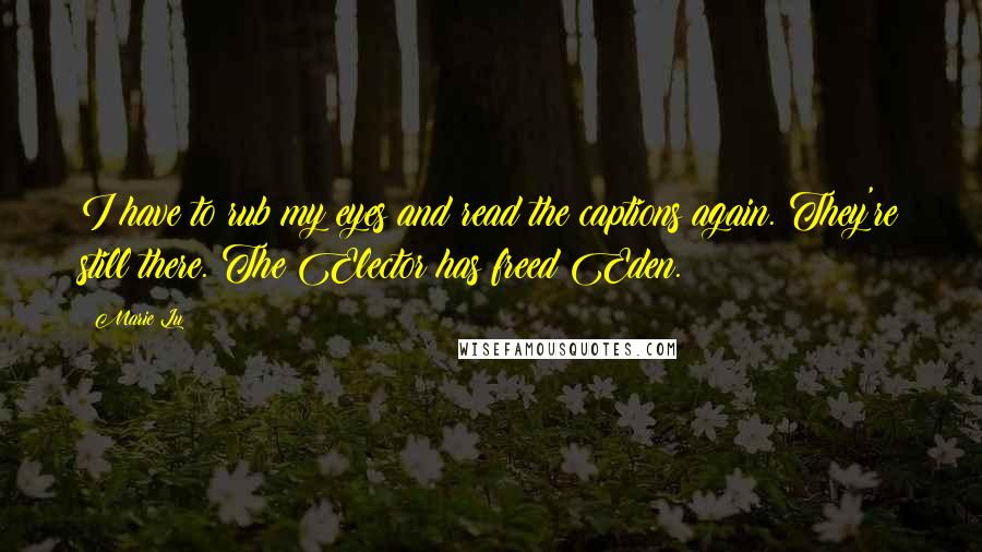 Marie Lu Quotes: I have to rub my eyes and read the captions again. They're still there. The Elector has freed Eden.