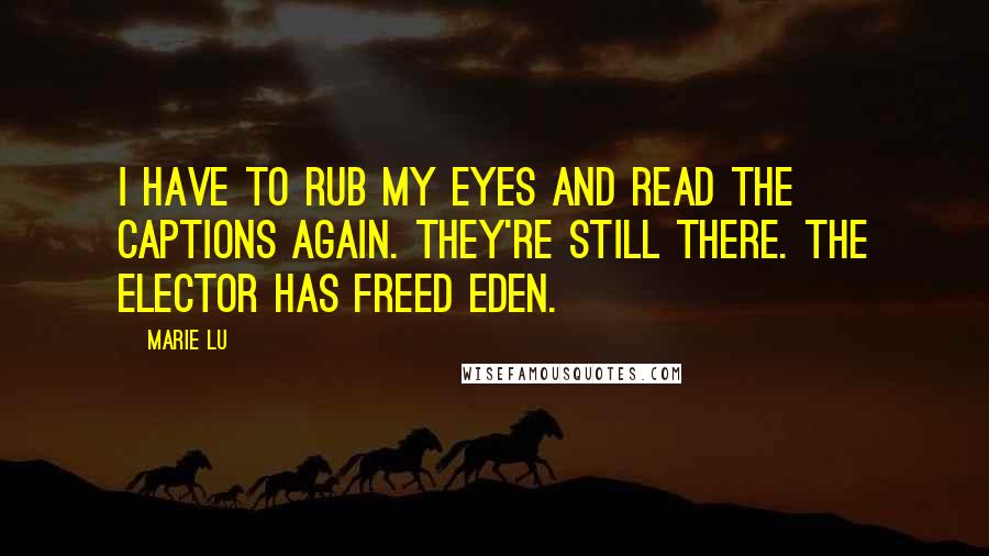 Marie Lu Quotes: I have to rub my eyes and read the captions again. They're still there. The Elector has freed Eden.