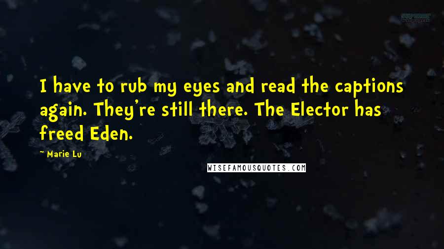 Marie Lu Quotes: I have to rub my eyes and read the captions again. They're still there. The Elector has freed Eden.