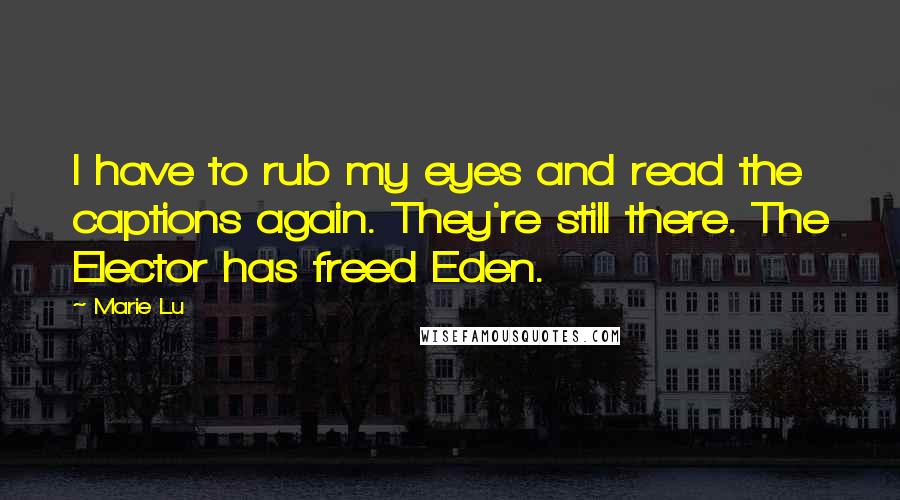 Marie Lu Quotes: I have to rub my eyes and read the captions again. They're still there. The Elector has freed Eden.