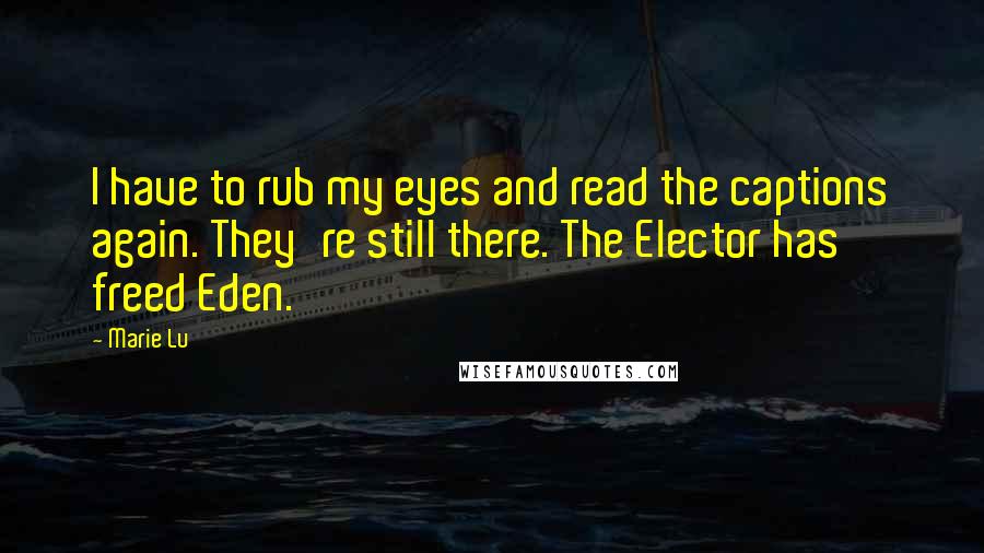Marie Lu Quotes: I have to rub my eyes and read the captions again. They're still there. The Elector has freed Eden.