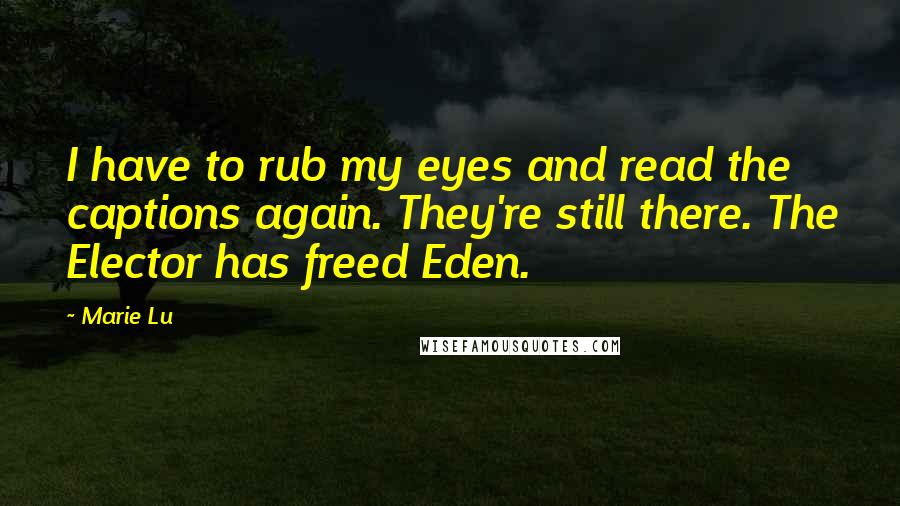 Marie Lu Quotes: I have to rub my eyes and read the captions again. They're still there. The Elector has freed Eden.