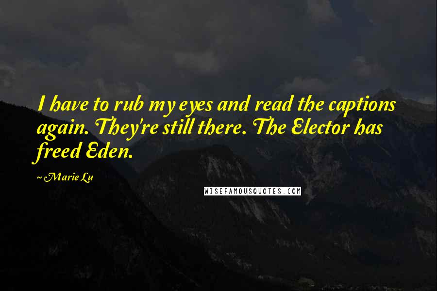 Marie Lu Quotes: I have to rub my eyes and read the captions again. They're still there. The Elector has freed Eden.