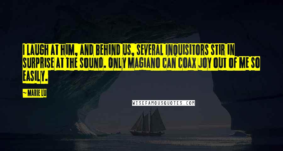 Marie Lu Quotes: I laugh at him, and behind us, several Inquisitors stir in surprise at the sound. Only Magiano can coax joy out of me so easily.