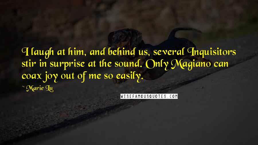 Marie Lu Quotes: I laugh at him, and behind us, several Inquisitors stir in surprise at the sound. Only Magiano can coax joy out of me so easily.