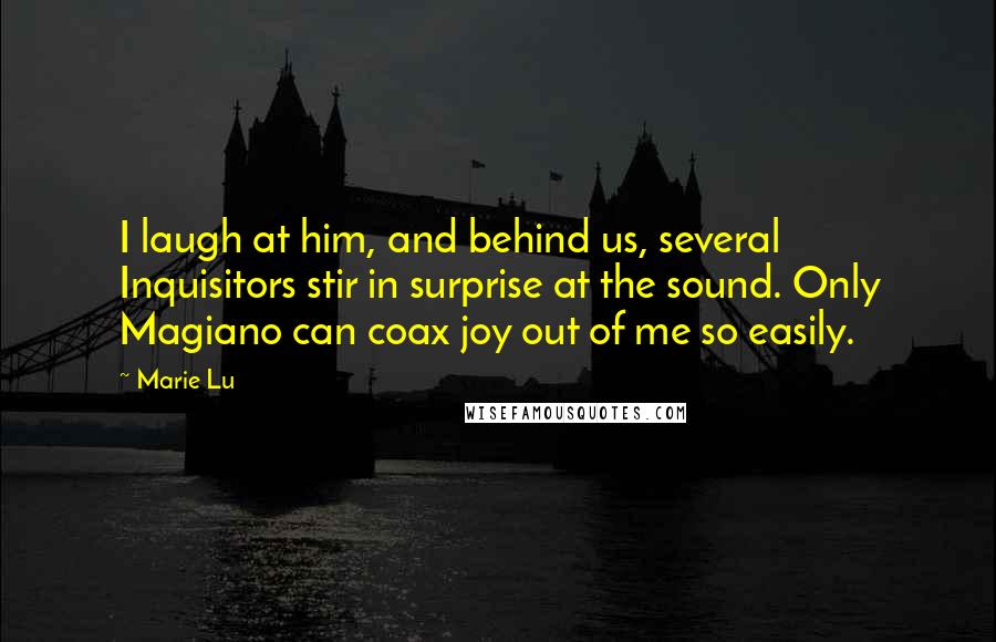 Marie Lu Quotes: I laugh at him, and behind us, several Inquisitors stir in surprise at the sound. Only Magiano can coax joy out of me so easily.