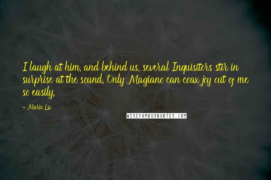 Marie Lu Quotes: I laugh at him, and behind us, several Inquisitors stir in surprise at the sound. Only Magiano can coax joy out of me so easily.