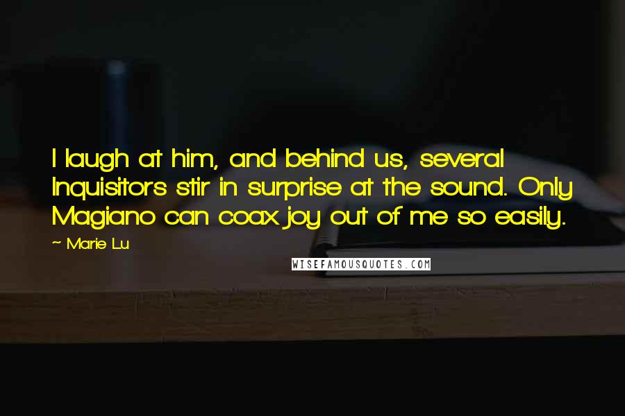 Marie Lu Quotes: I laugh at him, and behind us, several Inquisitors stir in surprise at the sound. Only Magiano can coax joy out of me so easily.