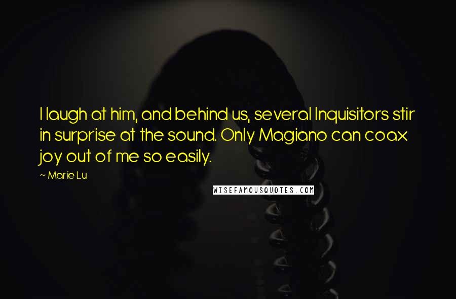 Marie Lu Quotes: I laugh at him, and behind us, several Inquisitors stir in surprise at the sound. Only Magiano can coax joy out of me so easily.