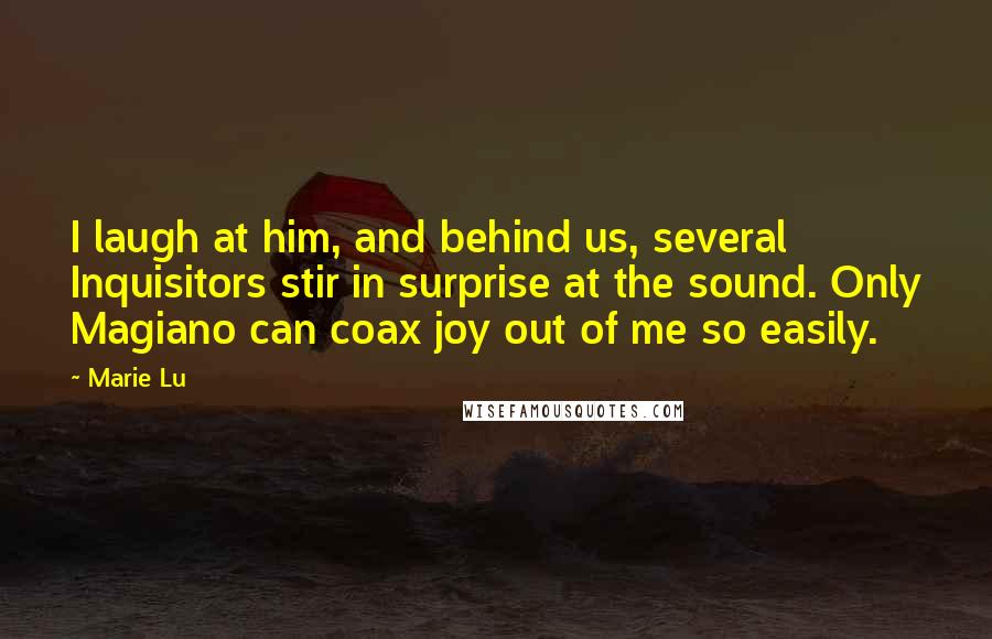 Marie Lu Quotes: I laugh at him, and behind us, several Inquisitors stir in surprise at the sound. Only Magiano can coax joy out of me so easily.