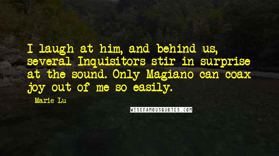 Marie Lu Quotes: I laugh at him, and behind us, several Inquisitors stir in surprise at the sound. Only Magiano can coax joy out of me so easily.