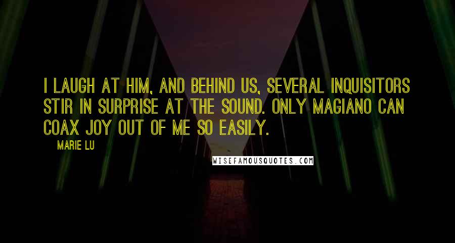 Marie Lu Quotes: I laugh at him, and behind us, several Inquisitors stir in surprise at the sound. Only Magiano can coax joy out of me so easily.