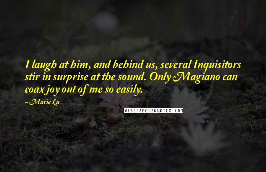 Marie Lu Quotes: I laugh at him, and behind us, several Inquisitors stir in surprise at the sound. Only Magiano can coax joy out of me so easily.