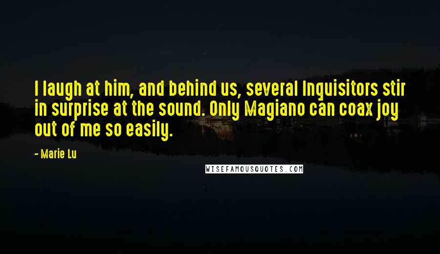 Marie Lu Quotes: I laugh at him, and behind us, several Inquisitors stir in surprise at the sound. Only Magiano can coax joy out of me so easily.