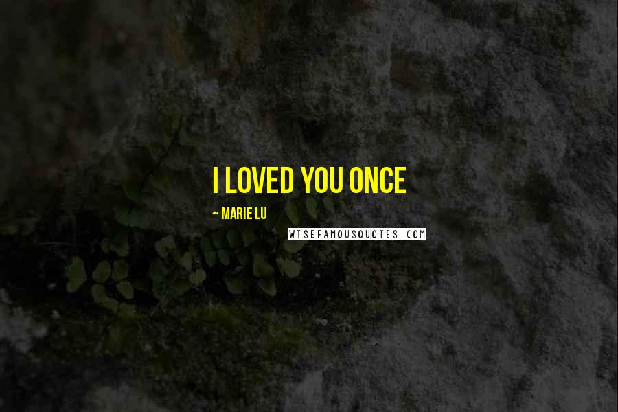 Marie Lu Quotes: I loved you once