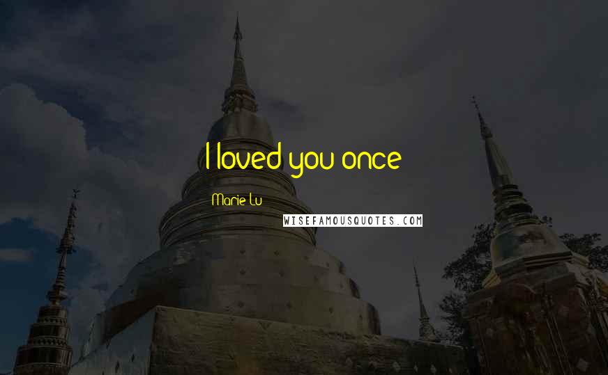 Marie Lu Quotes: I loved you once