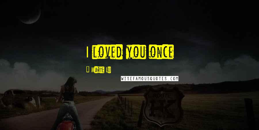 Marie Lu Quotes: I loved you once