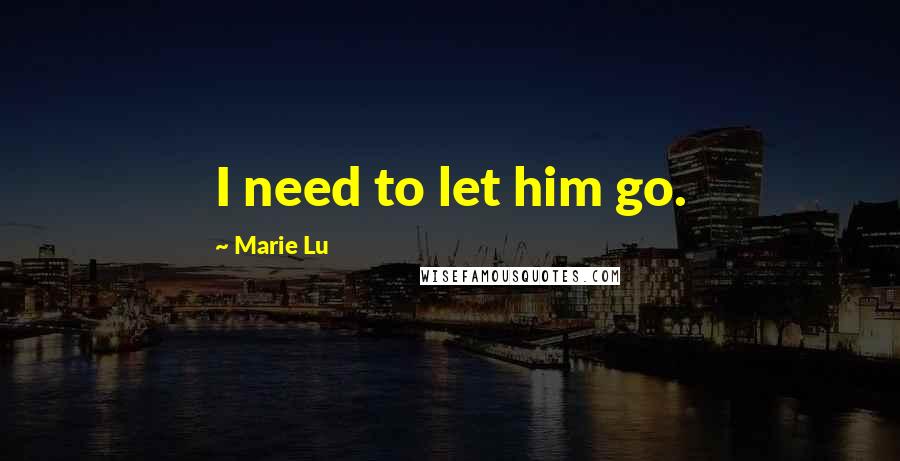 Marie Lu Quotes: I need to let him go.