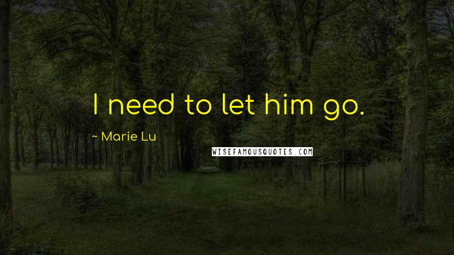 Marie Lu Quotes: I need to let him go.